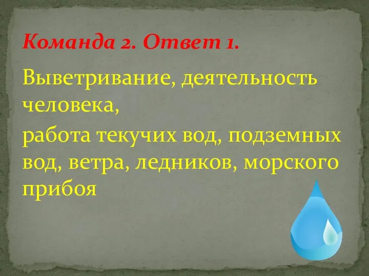 Выветривание, деятельность человека, работа текучих вод, подземных вод, ветра, ледников, морского прибоя Команда 2. Ответ 1.