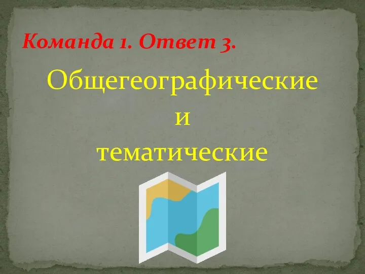 Общегеографические и тематические Команда 1. Ответ 3.