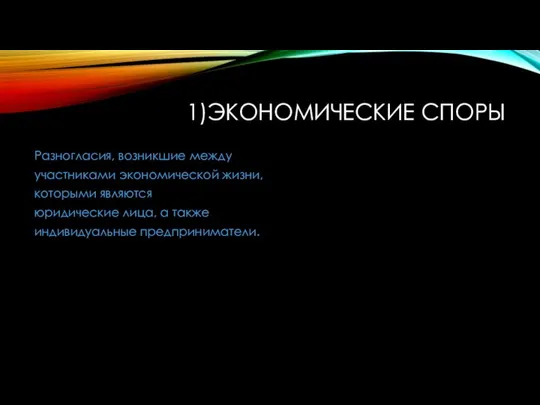 1)ЭКОНОМИЧЕСКИЕ СПОРЫ Разногласия, возникшие между участниками экономической жизни, которыми являются юридические лица, а также индивидуальные предприниматели.