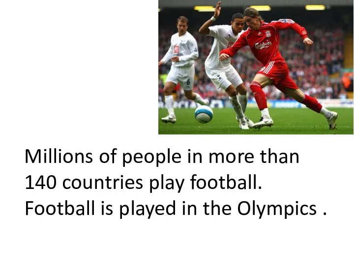 Millions of people in more than 140 countries play football. Football