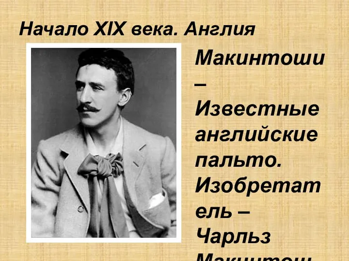 Начало XIX века. Англия Макинтоши – Известные английские пальто. Изобретатель – Чарльз Макинтош