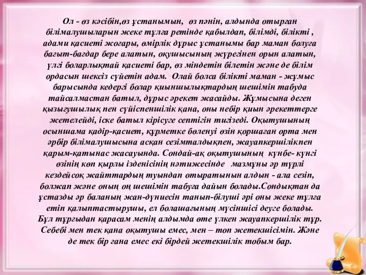 Ол - өз кәсібін,өз ұстанымын, өз пәнін, алдында отырған білімалушыларын жеке