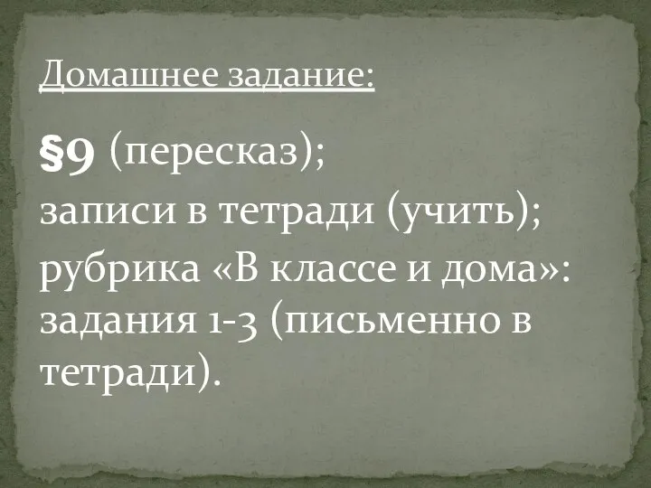 §9 (пересказ); записи в тетради (учить); рубрика «В классе и дома»: