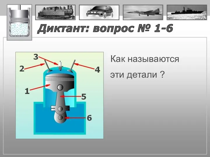 Диктант: вопрос № 1-6 Как называются эти детали ?