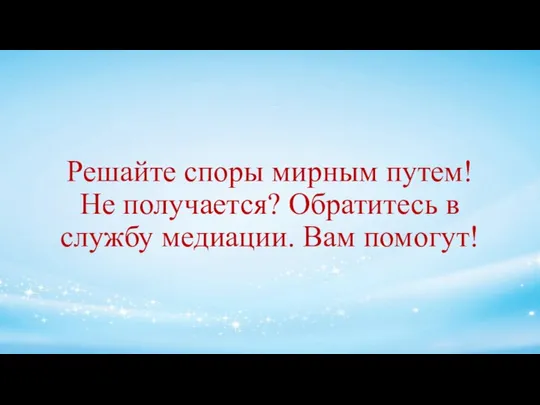 Решайте споры мирным путем! Не получается? Обратитесь в службу медиации. Вам помогут!