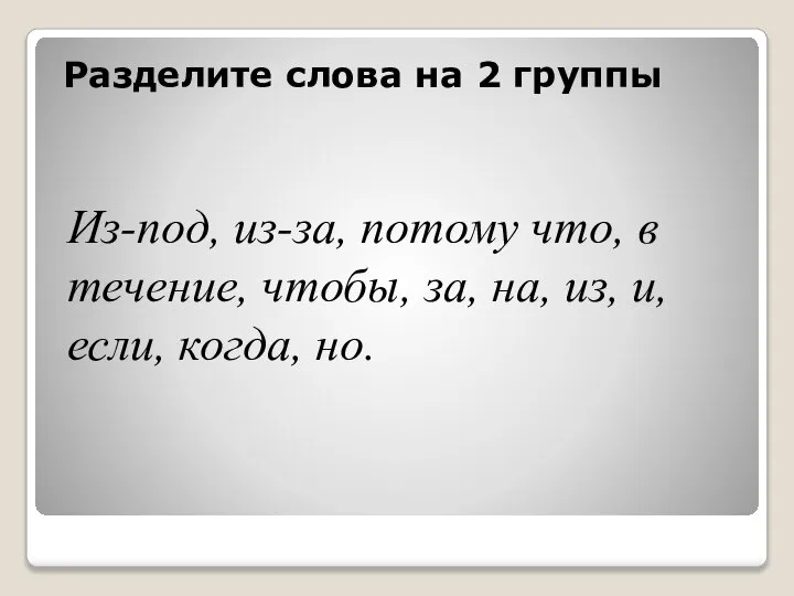 Разделите слова на 2 группы Из-под, из-за, потому что, в течение,