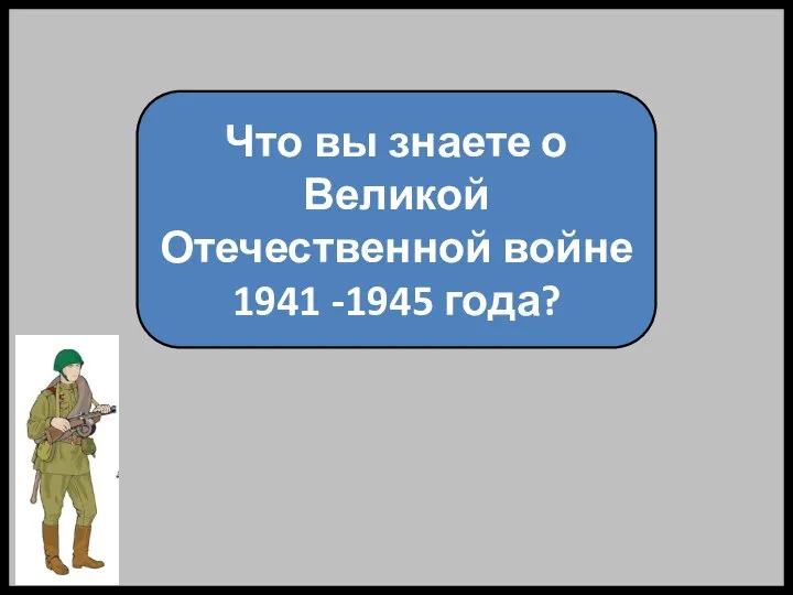 Что вы знаете о Великой Отечественной войне 1941 -1945 года?