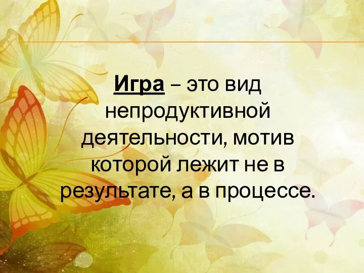 Игра – это вид непродуктивной деятельности, мотив которой лежит не в результате, а в процессе.