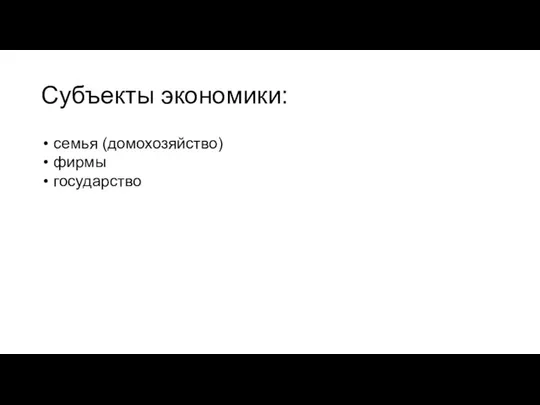 Субъекты экономики: семья (домохозяйство) фирмы государство