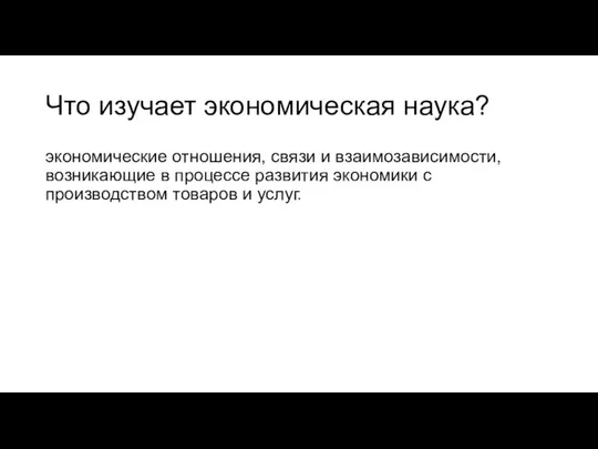 Что изучает экономическая наука? экономические отношения, связи и взаимозависимости, возникающие в