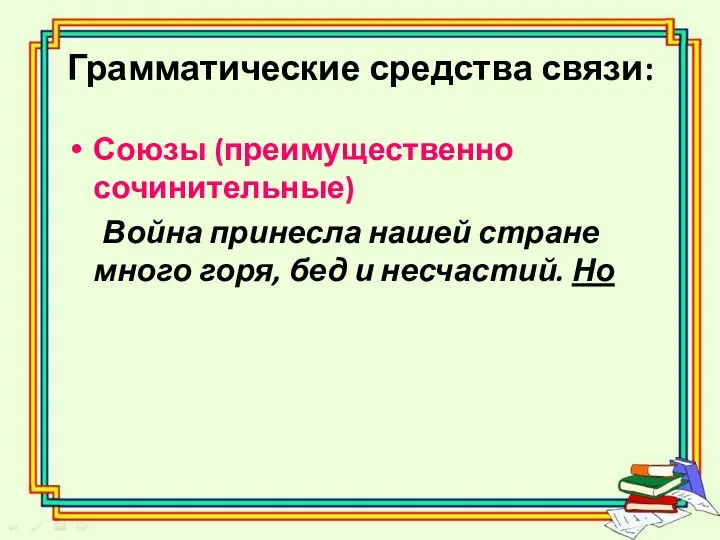 Грамматические средства связи: Союзы (преимущественно сочинительные) Война принесла нашей стране много горя, бед и несчастий. Но