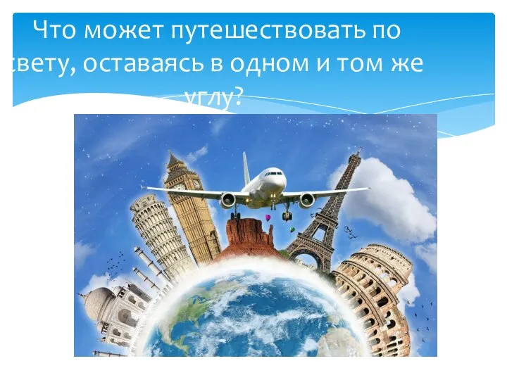 Что может путешествовать по свету, оставаясь в одном и том же углу?