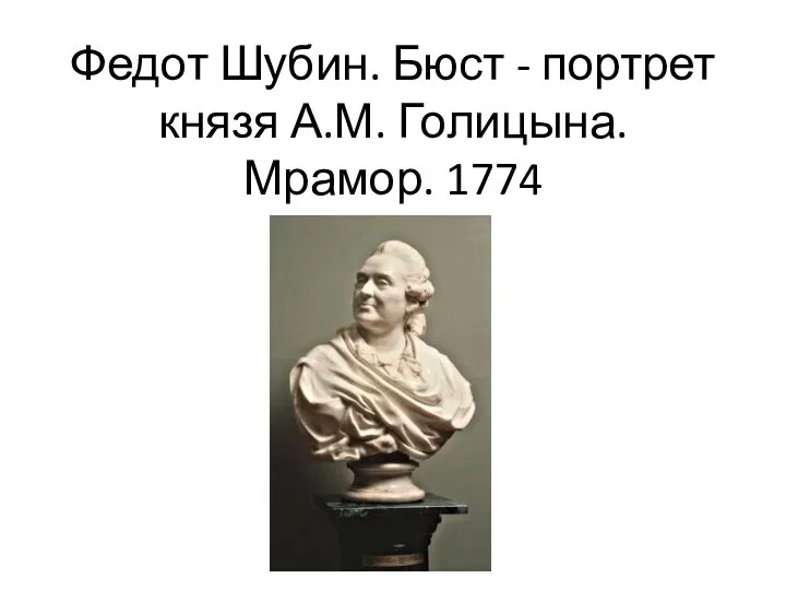 Федот Шубин. Бюст - портрет князя А.М. Голицына. Мрамор. 1774 г