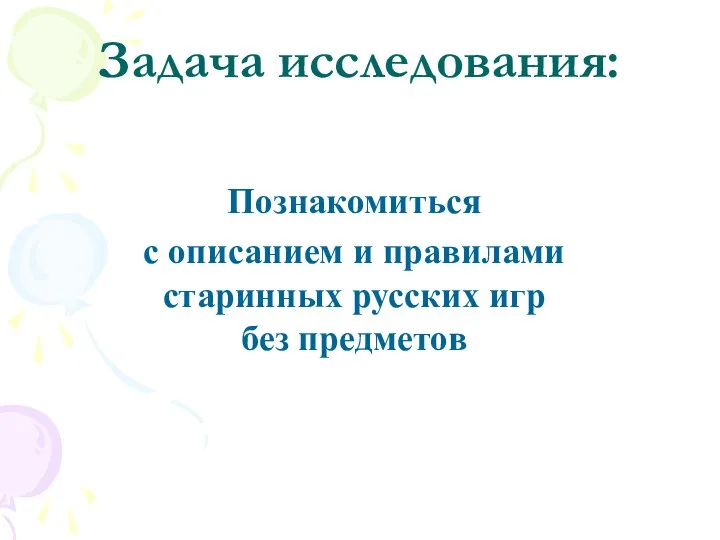 Задача исследования: Познакомиться с описанием и правилами старинных русских игр без предметов