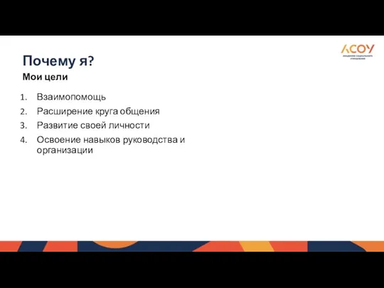 Почему я? Мои цели Взаимопомощь Расширение круга общения Развитие своей личности Освоение навыков руководства и организации