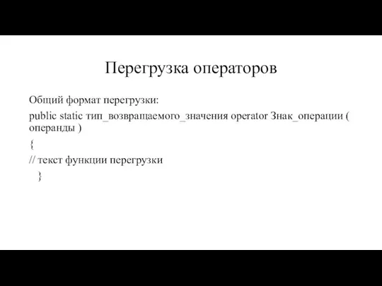 Перегрузка операторов Общий формат перегрузки: public static тип_возвращаемого_значения operator Знак_операции (