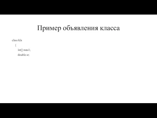 Пример объявления класса class kla { int[] mas1; double sr;