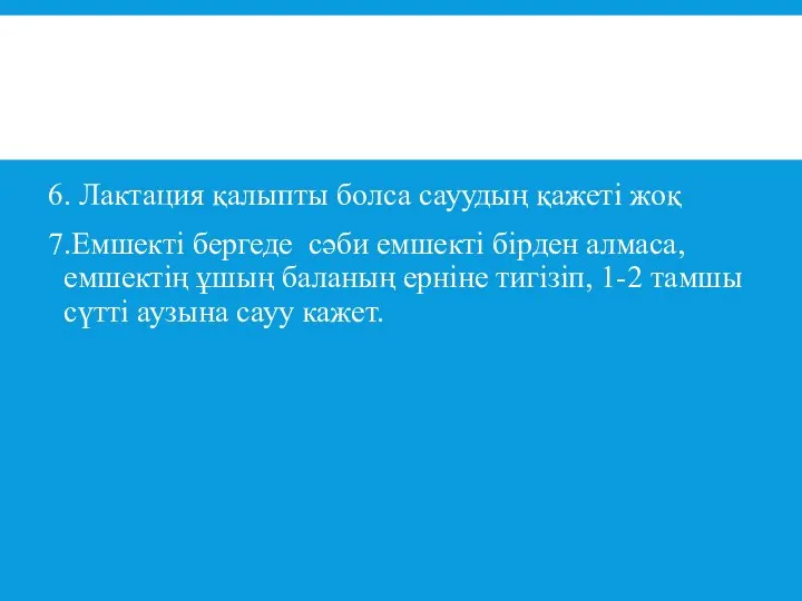 6. Лактация қалыпты болса сауудың қажеті жоқ 7.Емшекті бергеде сәби емшекті