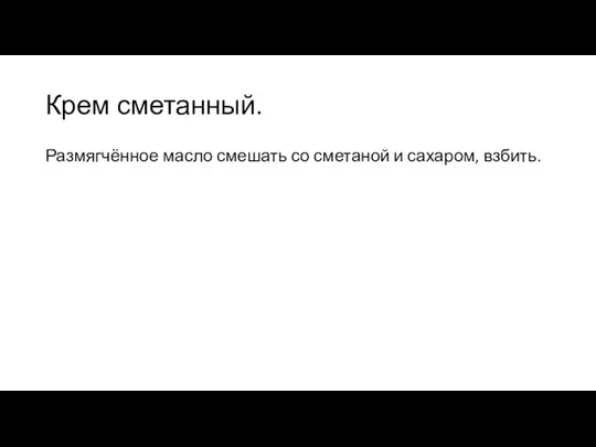 Крем сметанный. Размягчённое масло смешать со сметаной и сахаром, взбить.