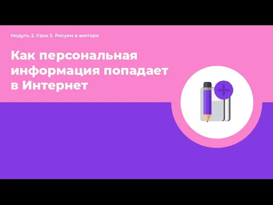 Как персональная информация попадает в Интернет Модуль 2. Урок 3. Рисуем в векторе