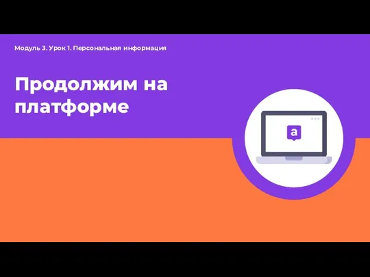 Продолжим на платформе Модуль 3. Урок 1. Персональная информация