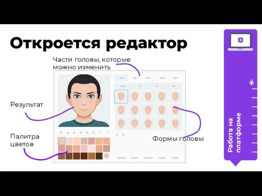 Откроется редактор Работа на платформе Результат Палитра цветов Части головы, которые можно изменить Формы головы