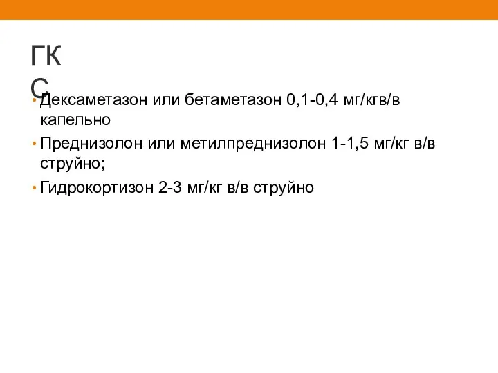 ГКС Дексаметазон или бетаметазон 0,1-0,4 мг/кгв/в капельно Преднизолон или метилпреднизолон 1-1,5