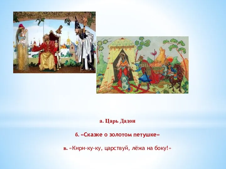 а. Царь Дадон б. «Сказке о золотом петушке» в. «Кири-ку-ку, царствуй, лёжа на боку!»