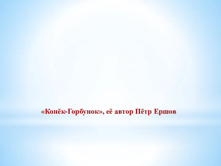 «Конёк-Горбунок», её автор Пётр Ершов