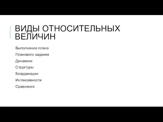 ВИДЫ ОТНОСИТЕЛЬНЫХ ВЕЛИЧИН Выполнение плана Планового задания Динамики Структуры Координации Интенсивности Сравнения