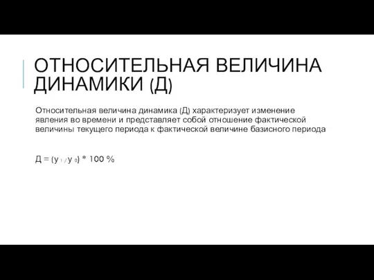 ОТНОСИТЕЛЬНАЯ ВЕЛИЧИНА ДИНАМИКИ (Д) Относительная величина динамика (Д) характеризует изменение явления