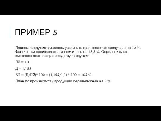 ПРИМЕР 5 Планом предусматривалось увеличить производство продукции на 10 %. Фактически