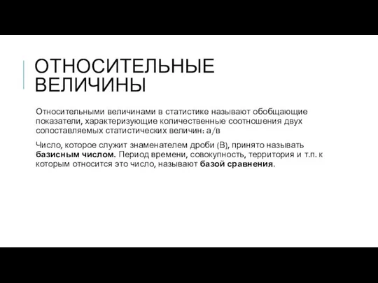 ОТНОСИТЕЛЬНЫЕ ВЕЛИЧИНЫ Относительными величинами в статистике называют обобщающие показатели, характеризующие количественные