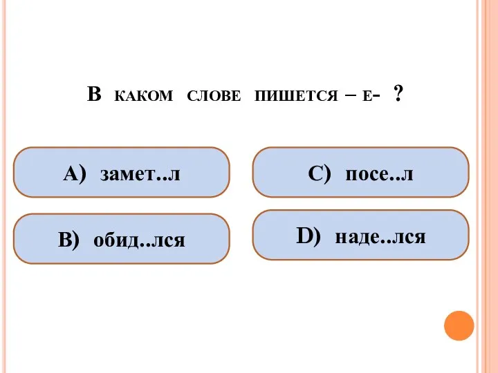 В каком слове пишется – е- ? А) замет..л В) обид..лся С) посе..л D) наде..лся