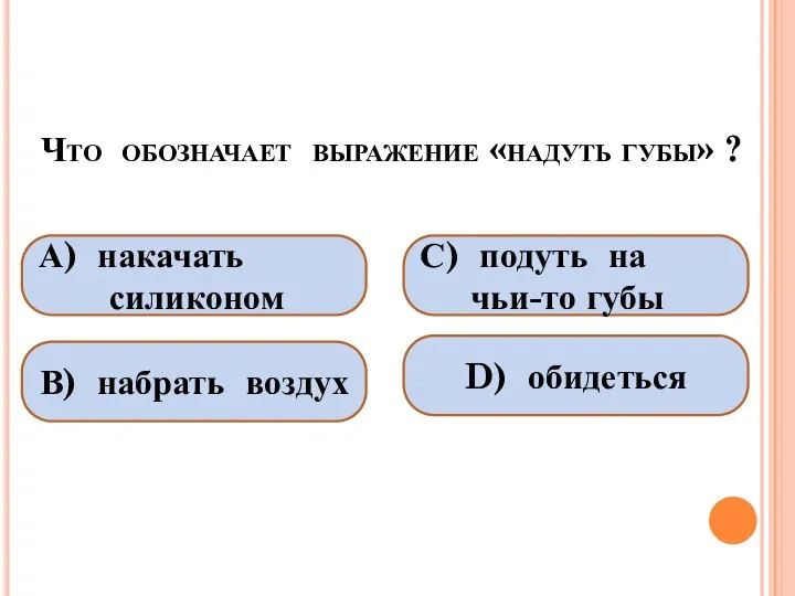 Что обозначает выражение «надуть губы» ? А) накачать силиконом В) набрать