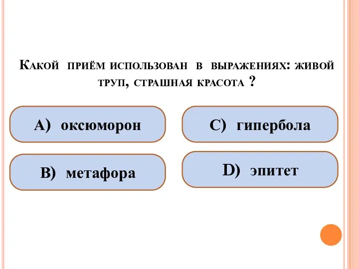 Какой приём использован в выражениях: живой труп, страшная красота ? А)