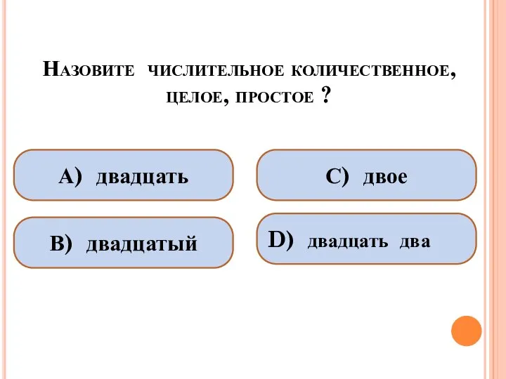 Назовите числительное количественное, целое, простое ? А) двадцать В) двадцатый С) двое D) двадцать два