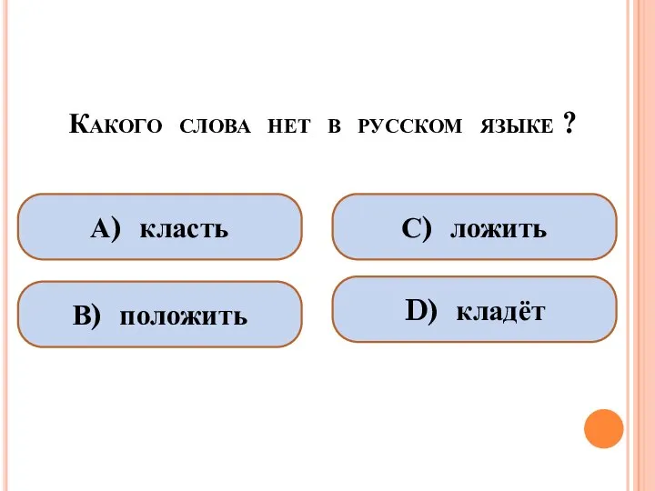 Какого слова нет в русском языке ? А) класть В) положить С) ложить D) кладёт