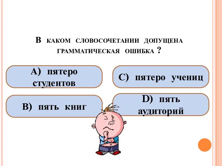 В каком словосочетании допущена грамматическая ошибка ? А) пятеро студентов В)