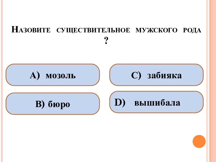 Назовите существительное мужского рода ? А) мозоль В) бюро С) забияка D) вышибала