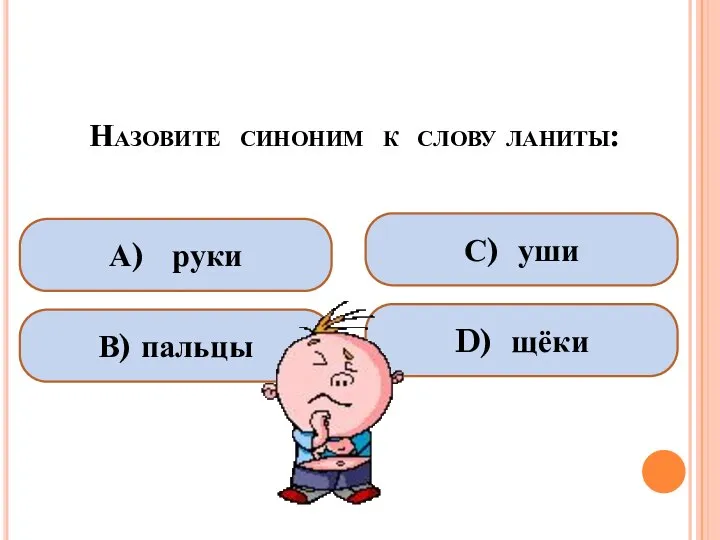 Назовите синоним к слову ланиты: А) руки В) пальцы С) уши D) щёки