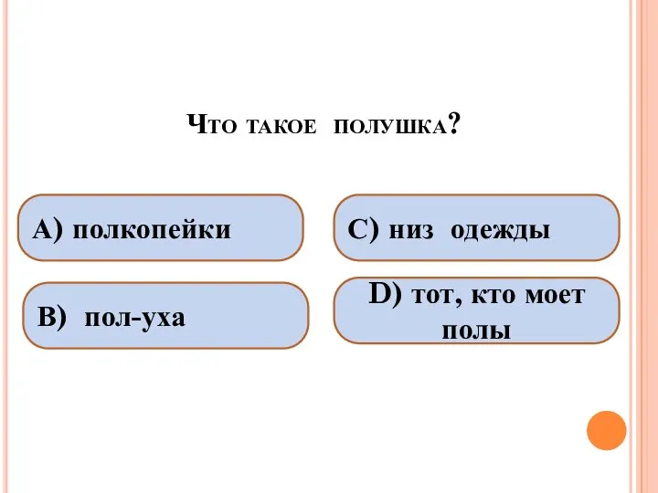 Что такое полушка? А) полкопейки В) пол-уха С) низ одежды D) тот, кто моет полы