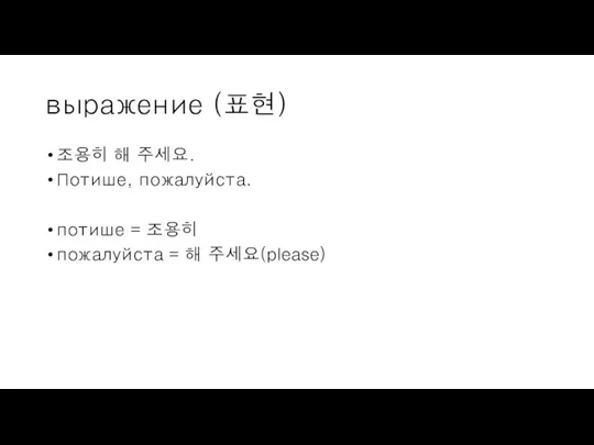 выражение (표현) 조용히 해 주세요. Потише, пожалуйста. потише = 조용히 пожалуйста = 해 주세요(please)