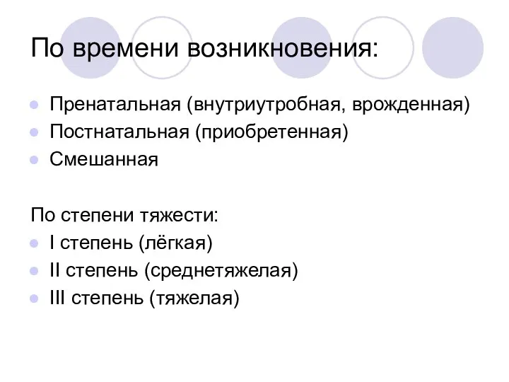 По времени возникновения: Пренатальная (внутриутробная, врожденная) Постнатальная (приобретенная) Смешанная По степени