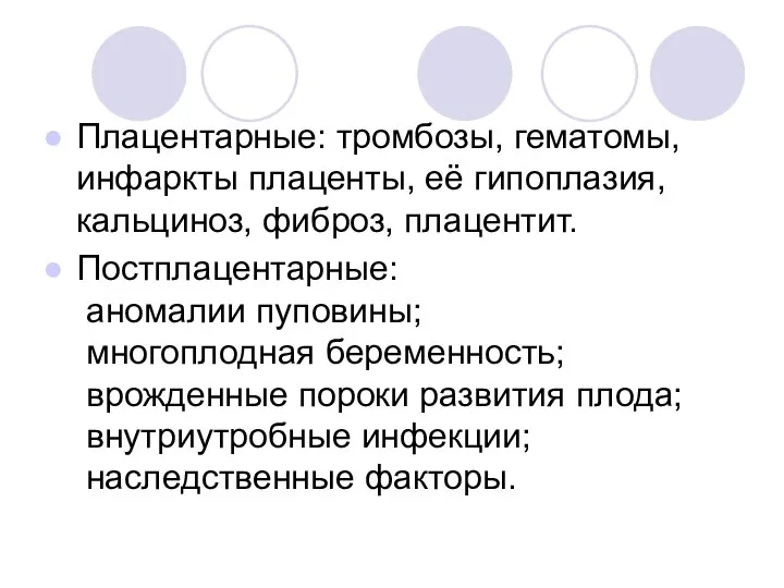 Плацентарные: тромбозы, гематомы, инфаркты плаценты, её гипоплазия, кальциноз, фиброз, плацентит. Постплацентарные: