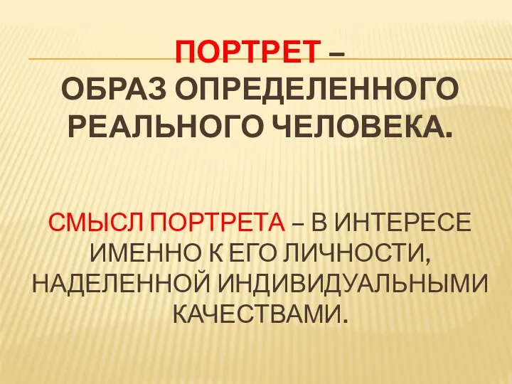 ПОРТРЕТ – ОБРАЗ ОПРЕДЕЛЕННОГО РЕАЛЬНОГО ЧЕЛОВЕКА. СМЫСЛ ПОРТРЕТА – В ИНТЕРЕСЕ