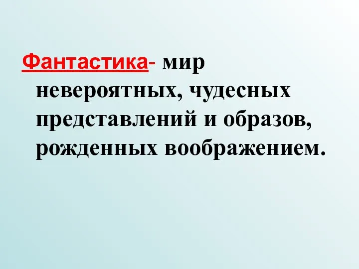 Фантастика- мир невероятных, чудесных представлений и образов, рожденных воображением.