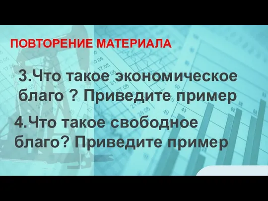 ПОВТОРЕНИЕ МАТЕРИАЛА 3.Что такое экономическое благо ? Приведите пример 4.Что такое свободное благо? Приведите пример