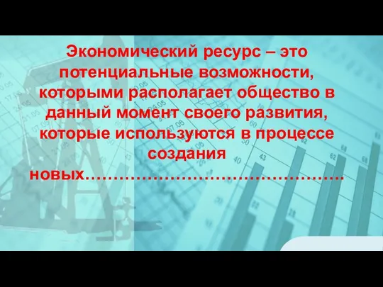 Экономический ресурс – это потенциальные возможности, которыми располагает общество в данный