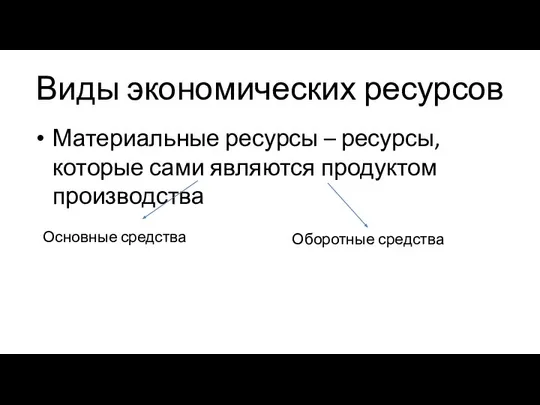 Виды экономических ресурсов Материальные ресурсы – ресурсы, которые сами являются продуктом производства Основные средства Оборотные средства